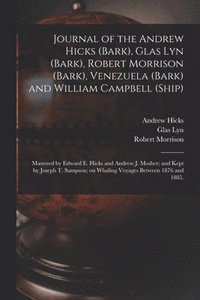 bokomslag Journal of the Andrew Hicks (Bark), Glas Lyn (Bark), Robert Morrison (Bark), Venezuela (Bark) and William Campbell (Ship); Mastered by Edward E. Hicks and Andrew J. Mosher; and Kept by Joseph T.