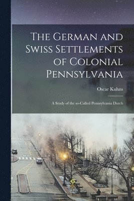 The German and Swiss Settlements of Colonial Pennsylvania 1