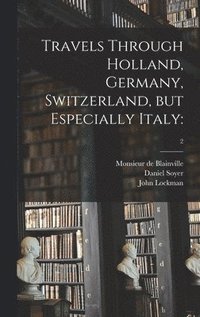 bokomslag Travels Through Holland, Germany, Switzerland, but Especially Italy