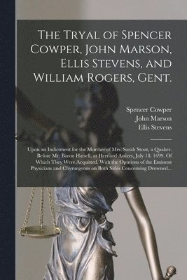 The Tryal of Spencer Cowper, John Marson, Ellis Stevens, and William Rogers, Gent. [electronic Resource] 1