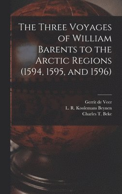 The Three Voyages of William Barents to the Arctic Regions (1594, 1595, and 1596) [microform] 1