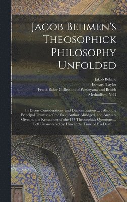 Jacob Behmen's Theosophick Philosophy Unfolded, Inbunden