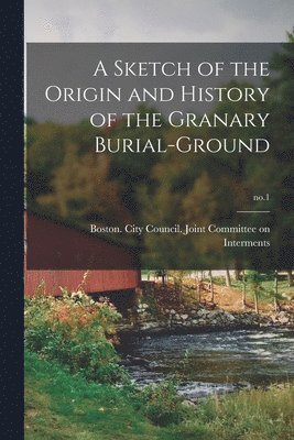 Boston (Mass City Council Joint C - Sketch of the Origin and History of the Granary Burial-ground; no.1, Häftad