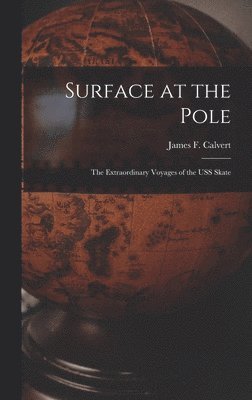 Surface at the Pole; the Extraordinary Voyages of the USS Skate, Inbunden