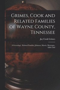 bokomslag Grimes, Cook and Related Families of Wayne County, Tennessee: a Genealogy: Related Families, Johnson, Morris, Montague, 1800-1960