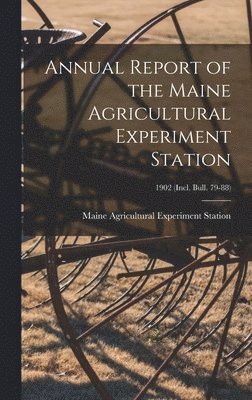 Annual Report of the Maine Agricultural Experiment Station; 1902 (incl. Bull. 79-88) 1