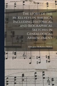 bokomslag The Story of the McKelveys in America, Including Historical and Biographical Sketches in Genealogical Arrangement