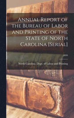 bokomslag Annual Report of the Bureau of Labor and Printing of the State of North Carolina [serial]; 1899