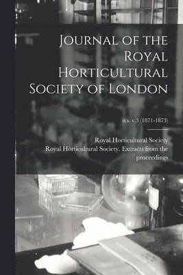 Journal of the Royal Horticultural Society of London; n.s. v.3 (1871-1873) 1