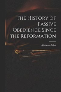 bokomslag History of Passive Obedience Since the Reformation