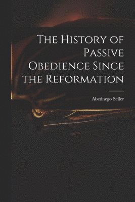 bokomslag The History of Passive Obedience Since the Reformation