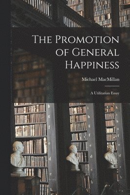 The Promotion of General Happiness 1