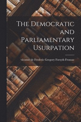 bokomslag The Democratic and Parliamentary Usurpation [microform]