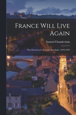 France Will Live Again: the Portrait of a Peaceful Interlude, 1919-1939 1