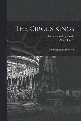 The Circus Kings; Our Ringling Family Story 1
