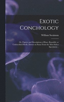 Exotic Conchology; or, Figures and Descriptions of Rare, Beautiful, or Undescribed Shells, Drawn on Stone From the Most Select Specimens .. 1