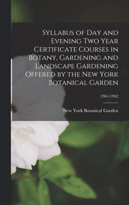 Syllabus of Day and Evening Two Year Certificate Courses in Botany, Gardening and Landscape Gardening Offered by the New York Botanical Garden; 1961-1, Inbunden