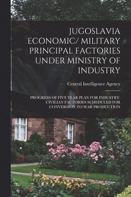 Jugoslavia Economic/ Military Principal Factories Under Ministry of Industry: Progress of Five Year Plan for Industry: Civilian Factories Scheduled fo 1