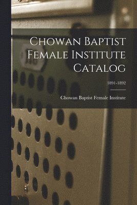 Chowan Baptist Female Institute Catalog; 1891-1892 1