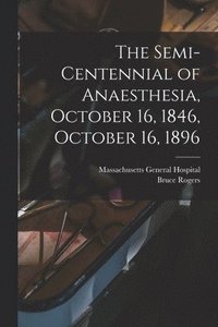 bokomslag The Semi-centennial of Anaesthesia, October 16, 1846, October 16, 1896
