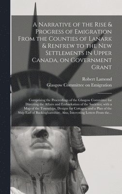 bokomslag A Narrative of the Rise & Progress of Emigration From the Counties of Lanark & Renfrew to the New Settlements in Upper Canada, on Government Grant