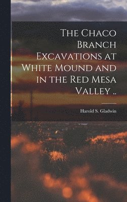 The Chaco Branch Excavations at White Mound and in the Red Mesa Valley .. 1