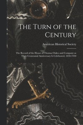 bokomslag The Turn of the Century; the Record of the House of Thomas Oakes and Company as Their Centennial Anniversary is Celebrated, 1830-1930