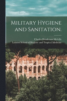 Military Hygiene and Sanitation. [electronic Resource] 1