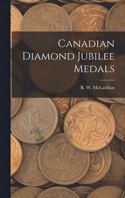 Canadian Diamond Jubilee Medals [microform] 1