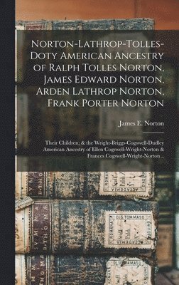 bokomslag Norton-Lathrop-Tolles-Doty American Ancestry of Ralph Tolles Norton, James Edward Norton, Arden Lathrop Norton, Frank Porter Norton; Their Children; & the Wright-Briggs-Cogswell-Dudley American Anc...