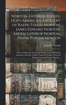 Norton-Lathrop-Tolles-Doty American Ancestry of Ralph Tolles Norton, James Edward Norton, Arden Lathrop Norton, Frank Porter Norton; Their Children; & 1