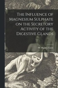 bokomslag The Influence of Magnesium Sulphate on the Secretory Activity of the Digestive Glands