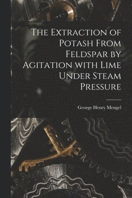 The Extraction of Potash From Feldspar by Agitation With Lime Under Steam Pressure 1