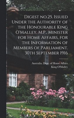 Digest No.25. Issued Under the Authority of the Honourable King O'Malley, M.P., Minister for Home Affairs, for the Information of Members of Parliament. 30th September 1916 1