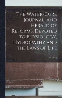 bokomslag The Water-cure Journal, and Herald of Reforms, Devoted to Physiology, Hydropathy and the Laws of Life; 17, (1854)