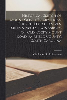 bokomslag Historical Sketch of Mount Olivet Presbyterian Church, Located Seven Miles North of Winnsboro on Old Rocky Mount Road, Fairfield County, South Carolin