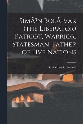 bokomslag SimÃ3n BolÃ-var (the Liberator) Patriot, Warrior, Statesman, Father of Five Nations