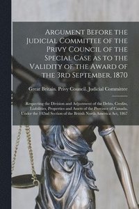 bokomslag Argument Before the Judicial Committee of the Privy Council of the Special Case as to the Validity of the Award of the 3rd September, 1870 [microform]