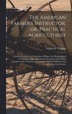 The American Farmer's Instructor, or, Practical Agriculturist [microform] 1