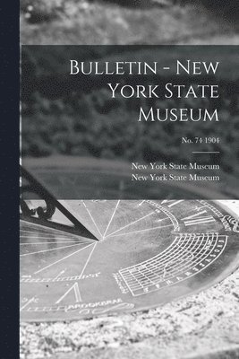 Bulletin - New York State Museum; no. 74 1904 1