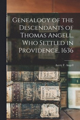 Avery F. B. Angell - Genealogy of the Descendants of Thomas Angell, Who Settled in Providence, 1636, Häftad