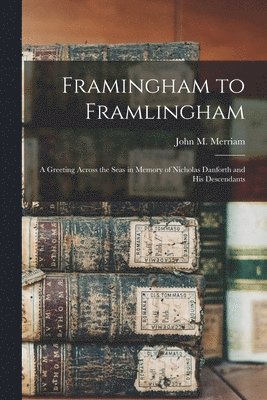 Framingham to Framlingham: a Greeting Across the Seas in Memory of Nicholas Danforth and His Descendants 1