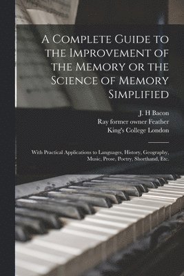 A Complete Guide to the Improvement of the Memory or the Science of Memory Simplified [electronic Resource] 1