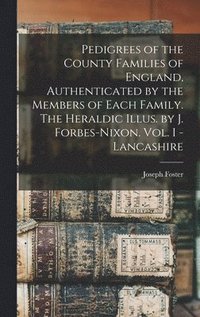 bokomslag Pedigrees of the County Families of England, Authenticated by the Members of Each Family. The Heraldic Illus. by J. Forbes-Nixon. Vol. I - Lancashire