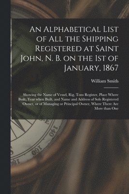 bokomslag An Alphabetical List of All the Shipping Registered at Saint John, N. B. on the 1st of January, 1867 [microform]