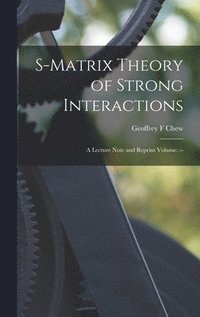 bokomslag S-matrix Theory of Strong Interactions; a Lecture Note and Reprint Volume. --