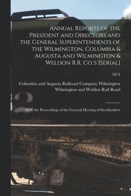 Annual Reports of the President and Directors and the General Superintendents of the Wilmington, Columbia & Augusta and Wilmington & Weldon R.R. Co.'s [serial] 1