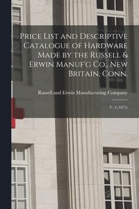bokomslag Price List and Descriptive Catalogue of Hardware Made by the Russell & Erwin Manuf'g Co., New Britain, Conn.; V. 2 (1875)