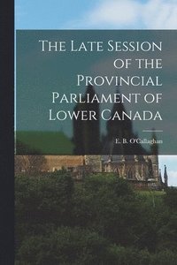 bokomslag The Late Session of the Provincial Parliament of Lower Canada [microform]