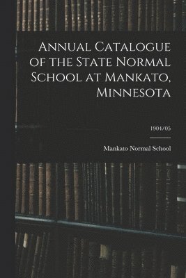 Annual Catalogue of the State Normal School at Mankato, Minnesota; 1904/05 1